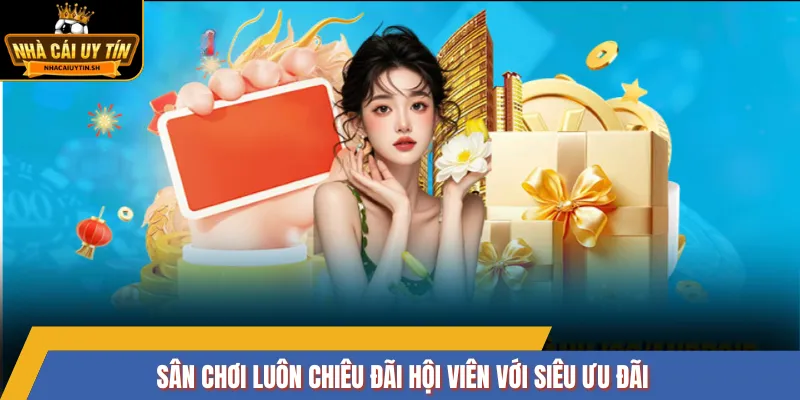 Sân chơi luôn chiêu đãi hội viên với siêu ưu đãi